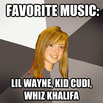  favorite music: lil wayne, kid cudi, whiz khalifa -  favorite music: lil wayne, kid cudi, whiz khalifa  Musically Oblivious 8th Grader