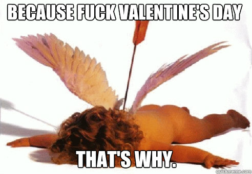 Because Fuck Valentine's Day That's Why. - Because Fuck Valentine's Day That's Why.  Dead Cupid