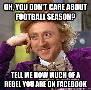 Oh, You Don't care about football season? Tell me how much of a rebel you are on facebook  Condescending Wonka
