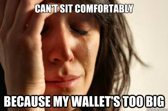 Can't Sit comfortably because my wallet's too big  First World Problems