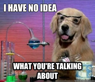 i have no idea what you're talking about - i have no idea what you're talking about  Misc