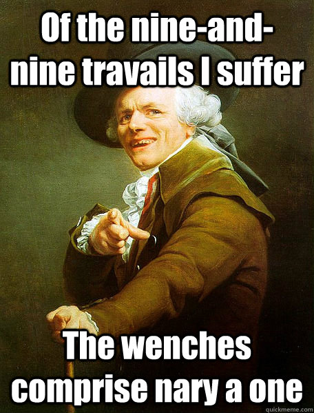 Of the nine-and-nine travails I suffer The wenches comprise nary a one  Joseph Decreaux
