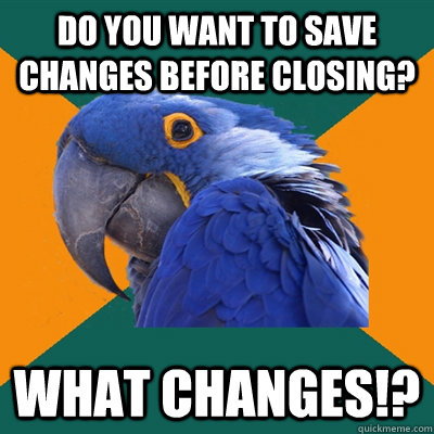 Do you want to save changes before closing? what changes!?  Paranoid Parrot