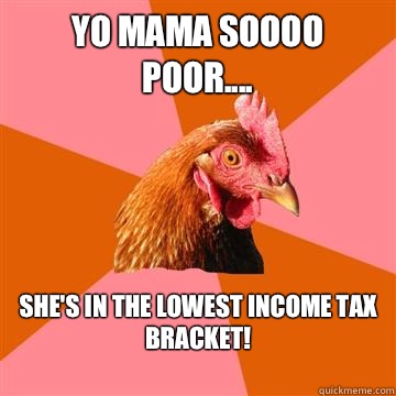 Yo mama soooo poor.... She's in the lowest income tax bracket!
  Anti-Joke Chicken