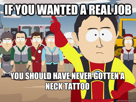 if you wanted a real job you should have never gotten a neck tattoo - if you wanted a real job you should have never gotten a neck tattoo  Captain Hindsight