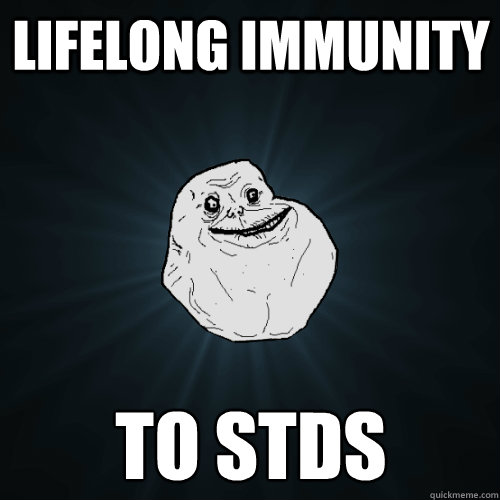 Lifelong immunity to stds  Forever Alone