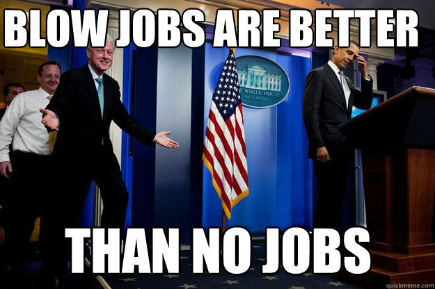 blow jobs are better than no jobs - Misc - quickmeme