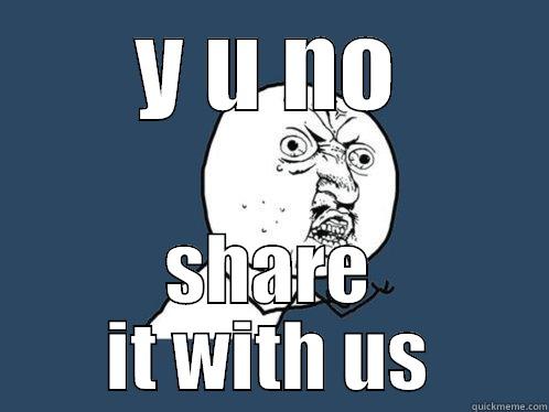 Y U NO SHARE IT WITH US Y U No