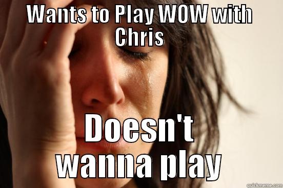 WANTS TO PLAY WOW WITH CHRIS DOESN'T WANNA PLAY First World Problems