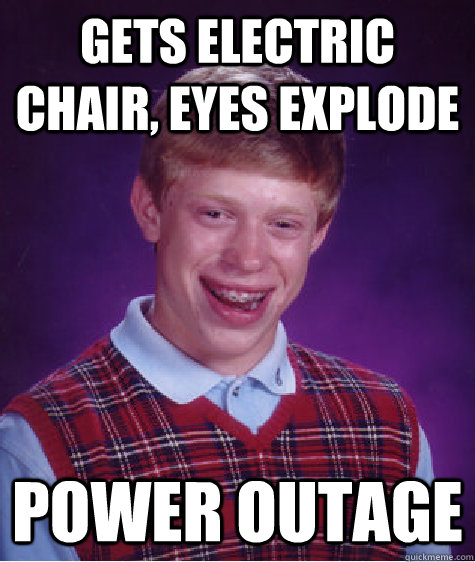 Gets electric chair, eyes explode Power outage  Badluckbrian