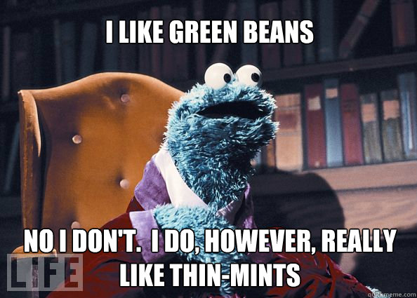 I like green beans no i don't.  I do, however, really like thin-mints  Cookieman