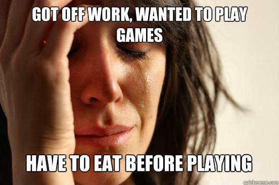 got off work, wanted to play
games
 Have to eat before playing Caption 3 goes here  First World Problems