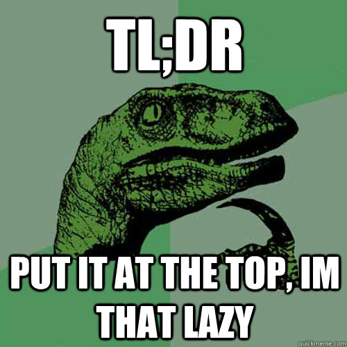 TL;DR put it at the top, im that lazy - TL;DR put it at the top, im that lazy  Philosoraptor