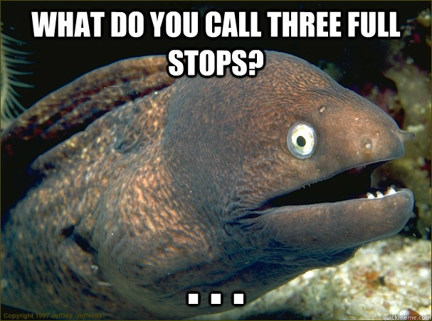WHAT DO YOU CALL THREE FULL STOPS? . . . - WHAT DO YOU CALL THREE FULL STOPS? . . .  Bad Joke Eel