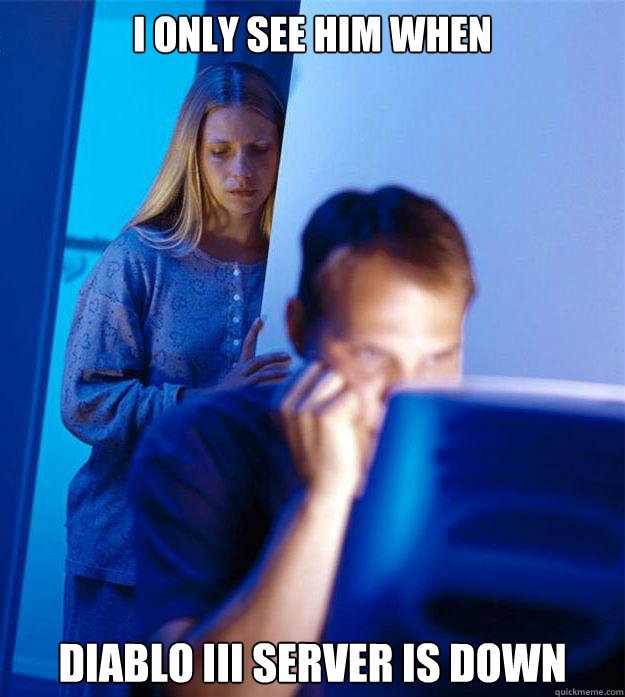 I only see him when  Diablo III server is down  Redditors Wife