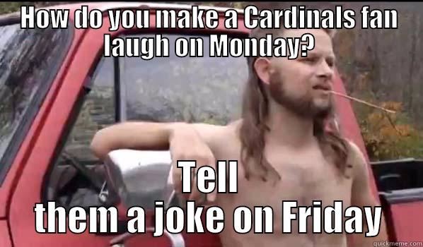 HOW DO YOU MAKE A CARDINALS FAN LAUGH ON MONDAY? TELL THEM A JOKE ON FRIDAY Almost Politically Correct Redneck