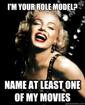 I'm your role model? Name at least one of my movies  Annoying Marilyn Monroe quotes