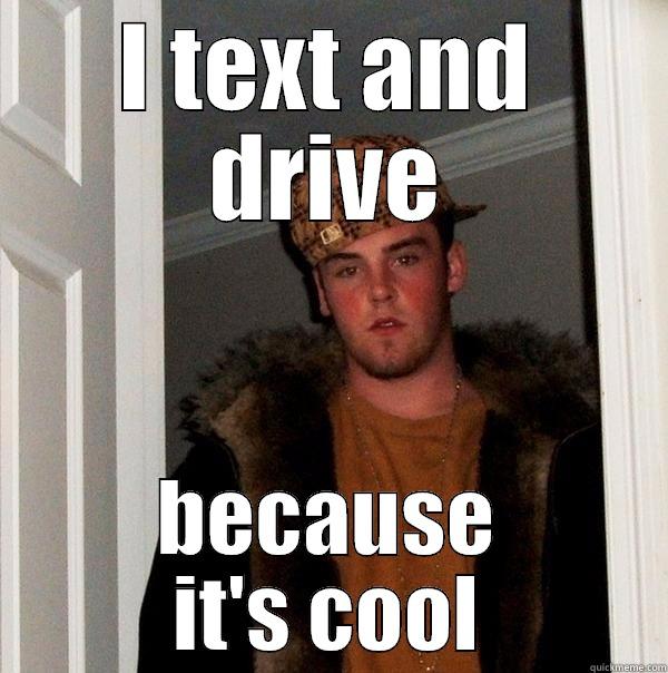 I TEXT AND DRIVE BECAUSE IT'S COOL Scumbag Steve