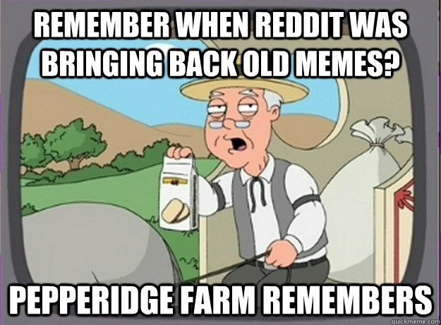 Remember when Reddit was bringing back old memes? Pepperidge farm remembers  Pepperridge farm remembers