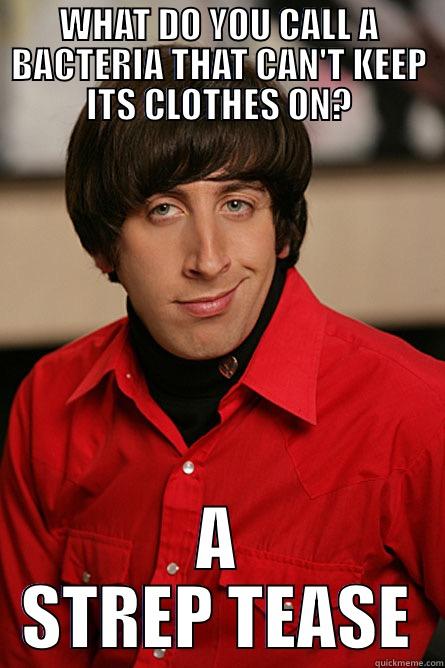 bio meme - WHAT DO YOU CALL A BACTERIA THAT CAN'T KEEP ITS CLOTHES ON? A STREP TEASE Pickup Line Scientist