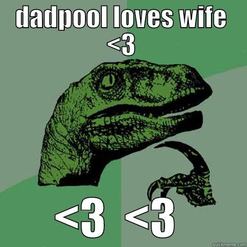 DADPOOL LOVES WIFE <3 <3  <3  Philosoraptor