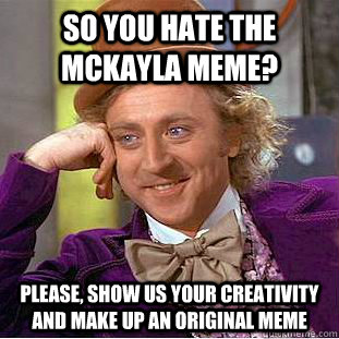 so you hate the mckayla meme? please, show us your creativity and make up an original meme  Condescending Wonka