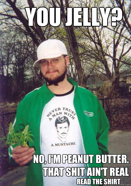 you jelly? no, i'm peanut butter. that shit ain't real read the shirt - you jelly? no, i'm peanut butter. that shit ain't real read the shirt  Stoner