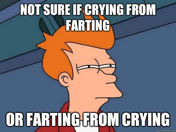 Not sure if crying from farting or farting from crying  Not sure Fry