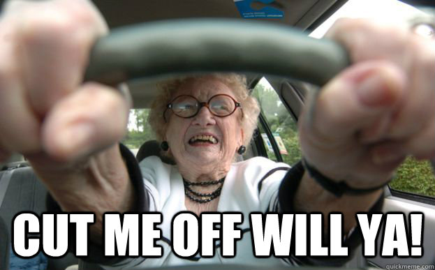  cut me off will ya! -  cut me off will ya!  old people driving