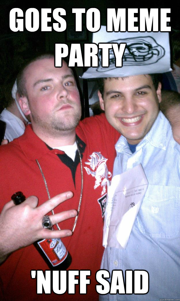 Goes to meme party 'NUFF SAID  All New Scumbag Steve