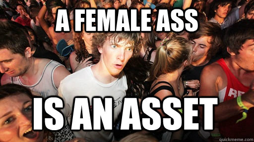 a female ass is an asset  Sudden Clarity Clarence