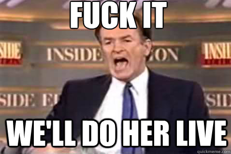 fuck it We'll do her live  Fuck It Bill OReilly