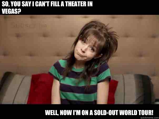 So, you say I can't fill a theater in Vegas? Well, now I'm on a sold-out world tour!   Lindsey Stirling