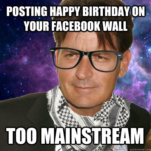 Posting happy birthday on your facebook wall too mainstream - Posting happy birthday on your facebook wall too mainstream  Hipster Charlie Sheen