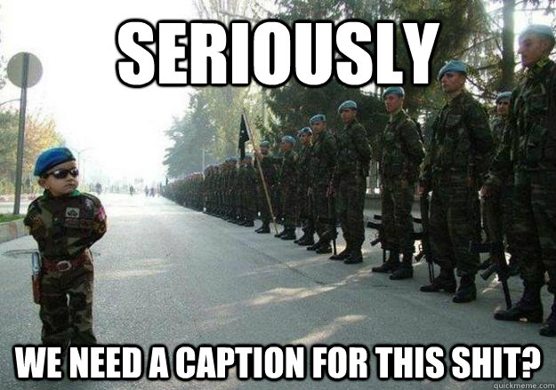 Seriously we need a caption for this shit?  Army child