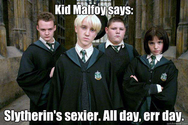 Kid Malfoy says: Slytherin's sexier. All day, err day. - Kid Malfoy says: Slytherin's sexier. All day, err day.  Scumbag Slytherin