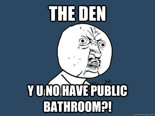 the den y u no have public bathroom?!  Y U No