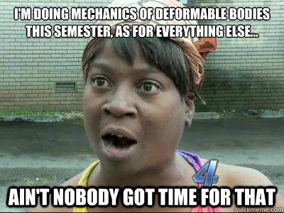I'm doing Mechanics of Deformable Bodies this semester, as for everything else… Ain't Nobody Got Time For That - I'm doing Mechanics of Deformable Bodies this semester, as for everything else… Ain't Nobody Got Time For That  No Time Sweet Brown
