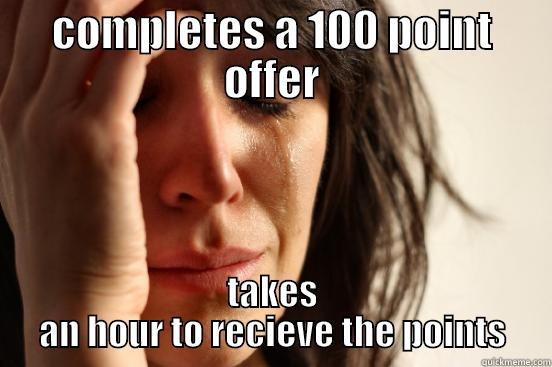 COMPLETES A 100 POINT OFFER TAKES AN HOUR TO RECIEVE THE POINTS First World Problems