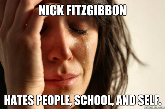 Nick Fitzgibbon Hates people, school, and self.  First World Problems