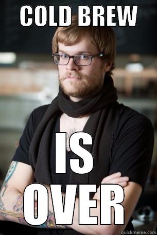     COLD BREW     IS OVER Hipster Barista