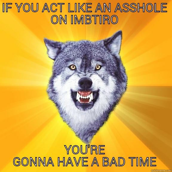 IF YOU ACT LIKE AN ASSHOLE ON IMBTIRO YOU'RE GONNA HAVE A BAD TIME Courage Wolf