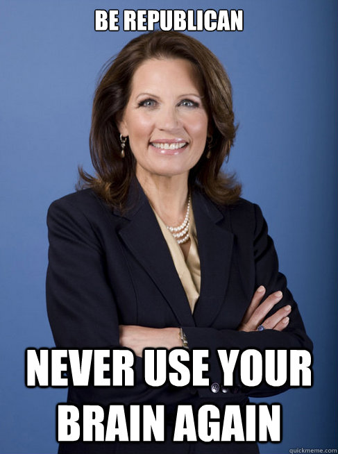 BE REPUBLICAN NEVER USE YOUR BRAIN AGAIN - BE REPUBLICAN NEVER USE YOUR BRAIN AGAIN  Michelle Bachman