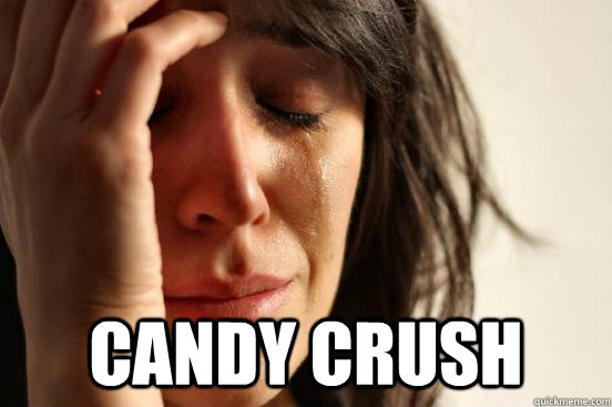 CANDY CRUSH  First World Problems