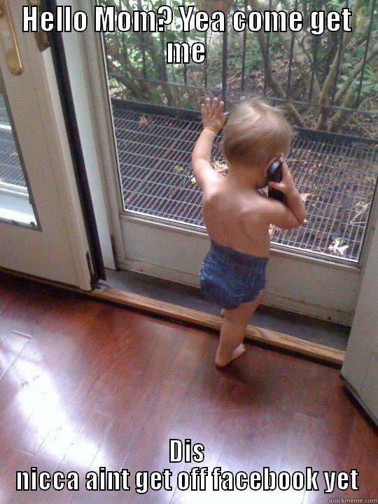HELLO MOM? YEA COME GET ME DIS NICCA AINT GET OFF FACEBOOK YET Tough Love Baby