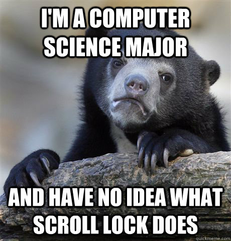 I'm a computer science major and have no idea what scroll lock does - I'm a computer science major and have no idea what scroll lock does  Confession Bear