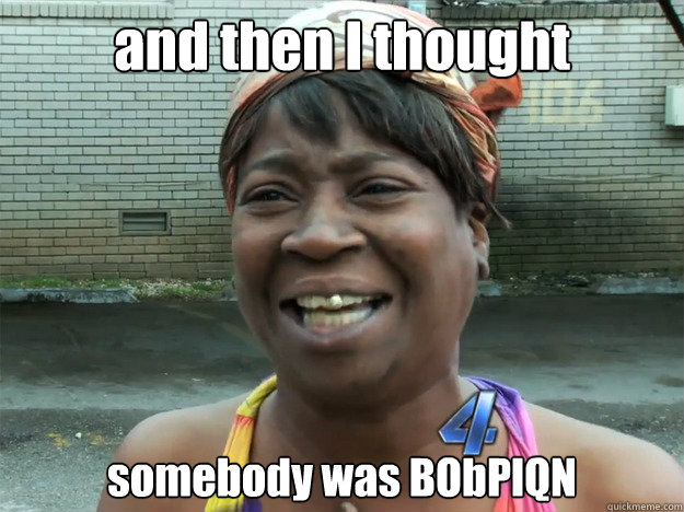 and then I thought somebody was BObPlQN - and then I thought somebody was BObPlQN  Misc