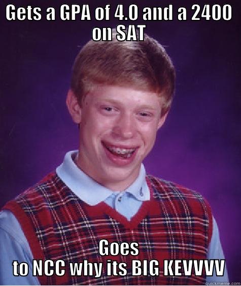 GETS A GPA OF 4.0 AND A 2400 ON SAT GOES TO NCC WHY ITS BIG KEVVVV Bad Luck Brian