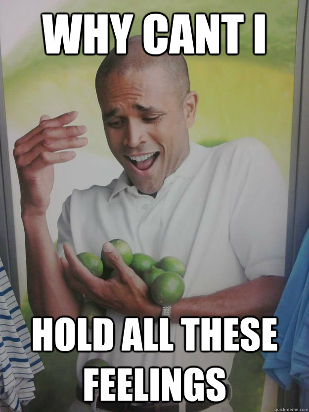 Why cant i  hold all these feelings  
