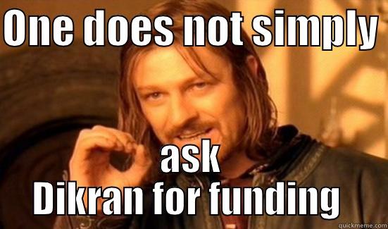 ONE DOES NOT SIMPLY  ASK DIKRAN FOR FUNDING  Boromir